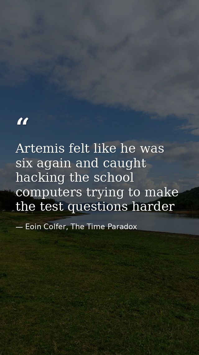 Artemis felt like he was six again and caught hacking the school computers trying to make the test questions harder — Eoin Colfer, The Time Paradox
