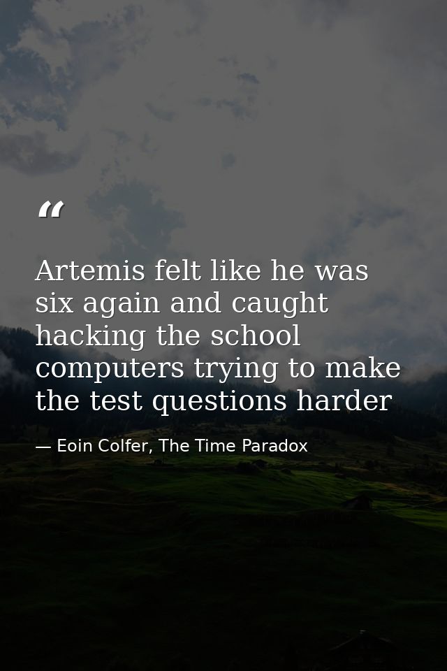 Artemis felt like he was six again and caught hacking the school computers trying to make the test questions harder — Eoin Colfer, The Time Paradox