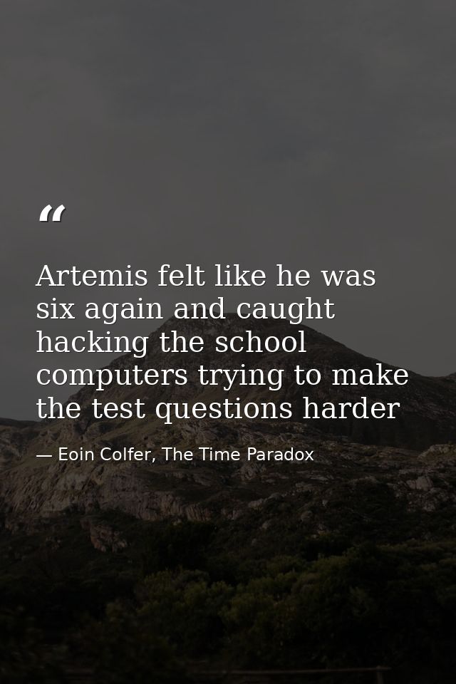 Artemis felt like he was six again and caught hacking the school computers trying to make the test questions harder — Eoin Colfer, The Time Paradox