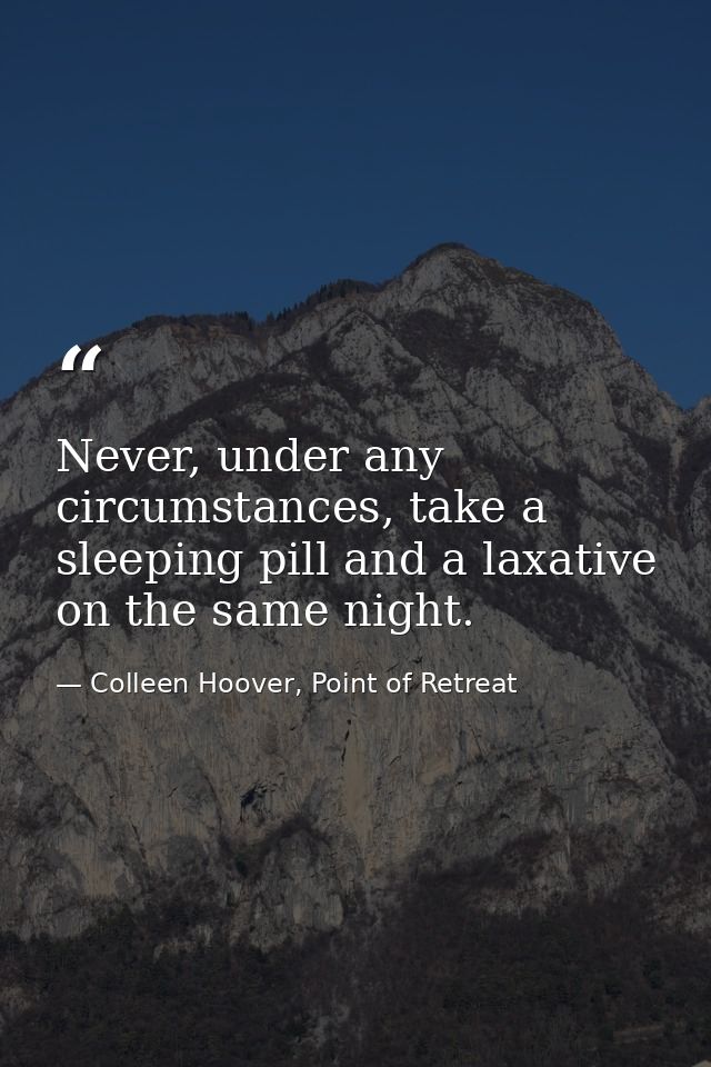 Never, under any circumstances, take a sleeping pill and a laxative on the same night. — Colleen Hoover, Point of Retreat