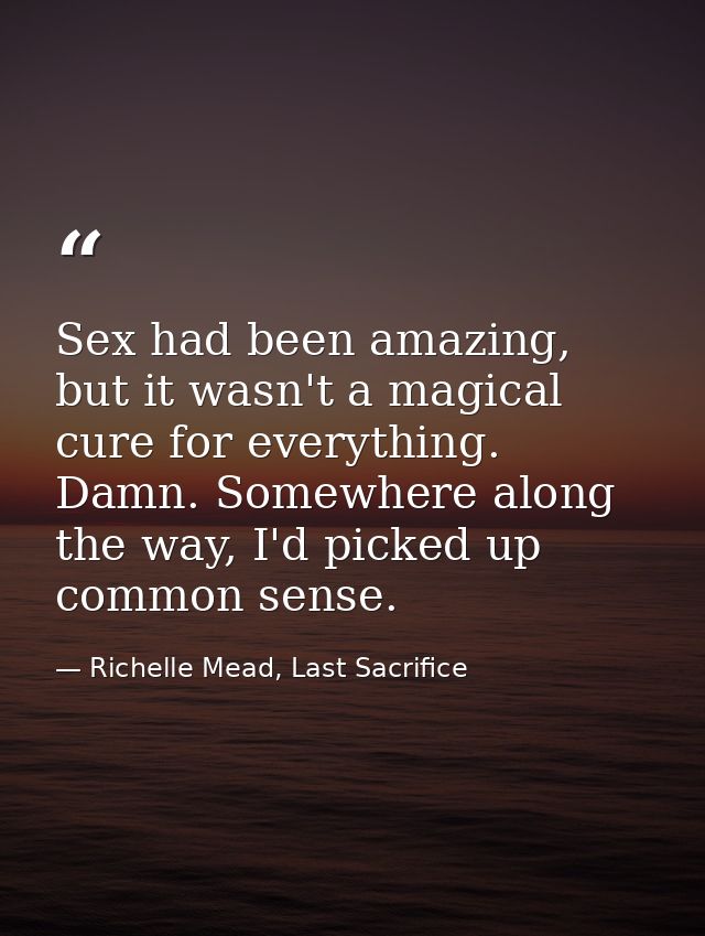 Sex had been amazing, but it wasn't a magical cure for everything. Damn. Somewhere along the way, I'd picked up common s — Richelle Mead, Last Sacrifice