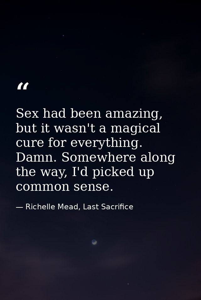 Sex had been amazing, but it wasn't a magical cure for everything. Damn. Somewhere along the way, I'd picked up common s — Richelle Mead, Last Sacrifice