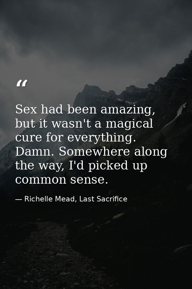 Sex had been amazing, but it wasn't a magical cure for everything. Damn. Somewhere along the way, I'd picked up common s — Richelle Mead, Last Sacrifice