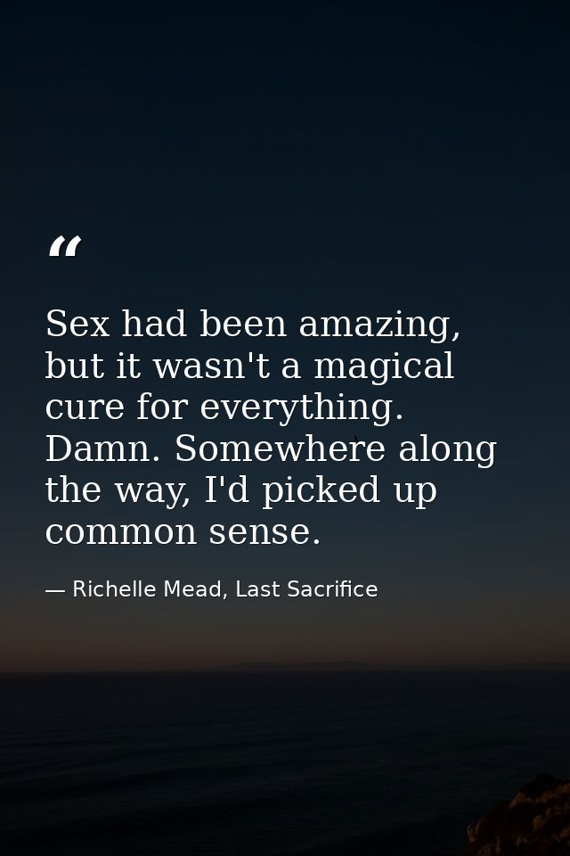 Sex had been amazing, but it wasn't a magical cure for everything. Damn. Somewhere along the way, I'd picked up common s — Richelle Mead, Last Sacrifice