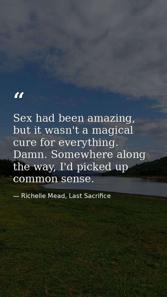 Sex had been amazing, but it wasn't a magical cure for everything. Damn. Somewhere along the way, I'd picked up common s — Richelle Mead, Last Sacrifice