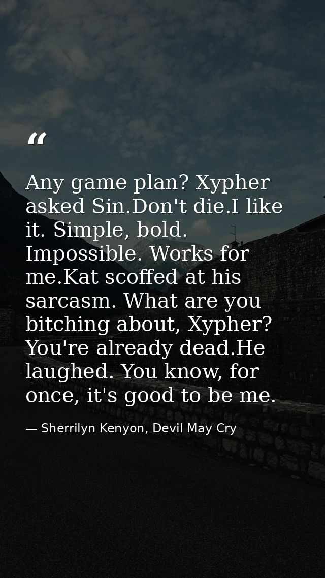 Any game plan? Xypher asked Sin.Don't die.I like it. Simple, bold. Impossible. Works for me.Kat scoffed at his sarcasm.  — Sherrilyn Kenyon, Devil May Cry