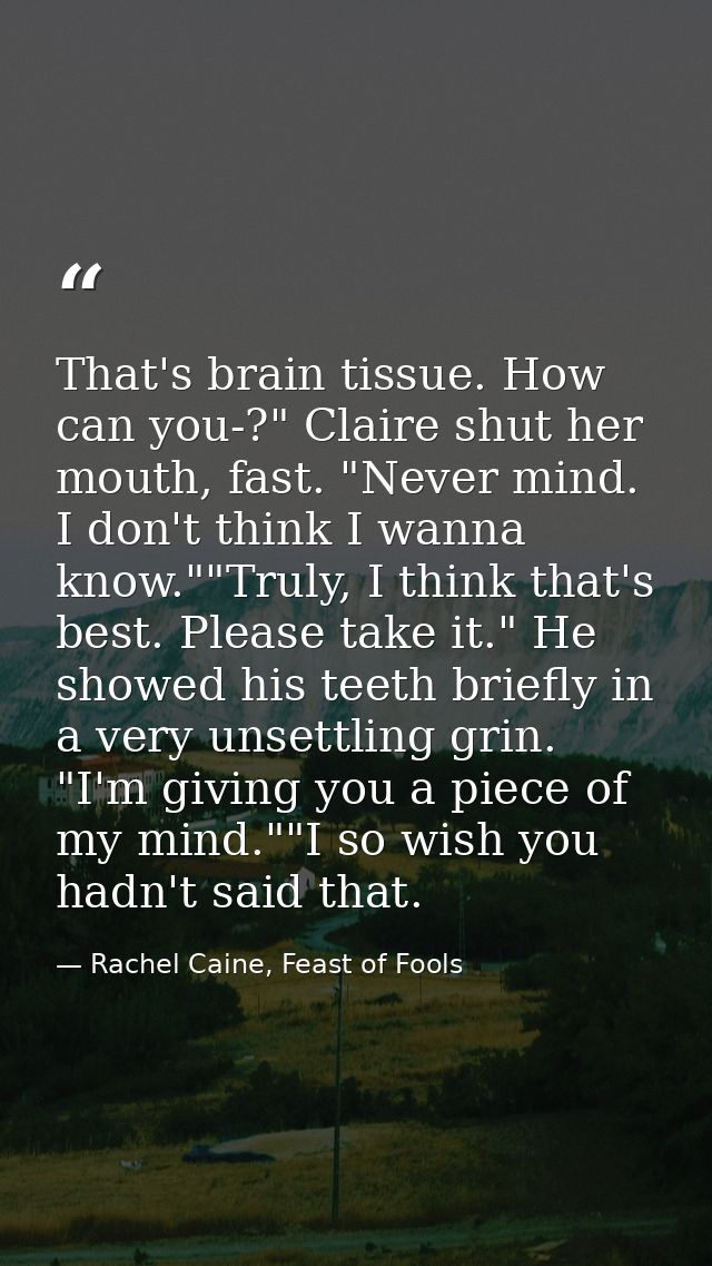That's brain tissue. How can you-?" Claire shut her mouth, fast. "Never mind. I don't think I wanna know.""Truly, I thin — Rachel Caine, Feast of Fools