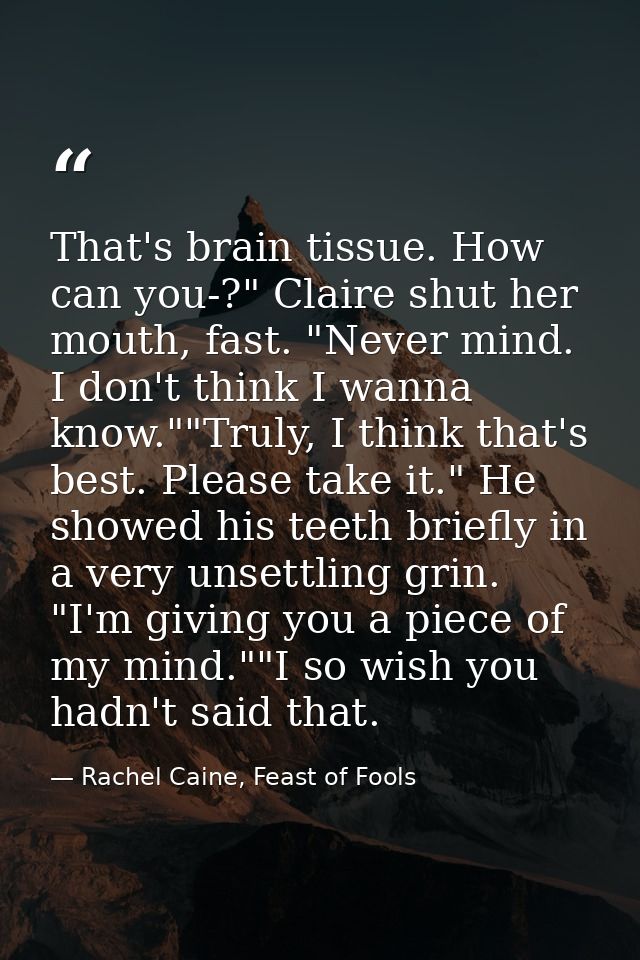 That's brain tissue. How can you-?" Claire shut her mouth, fast. "Never mind. I don't think I wanna know.""Truly, I thin — Rachel Caine, Feast of Fools