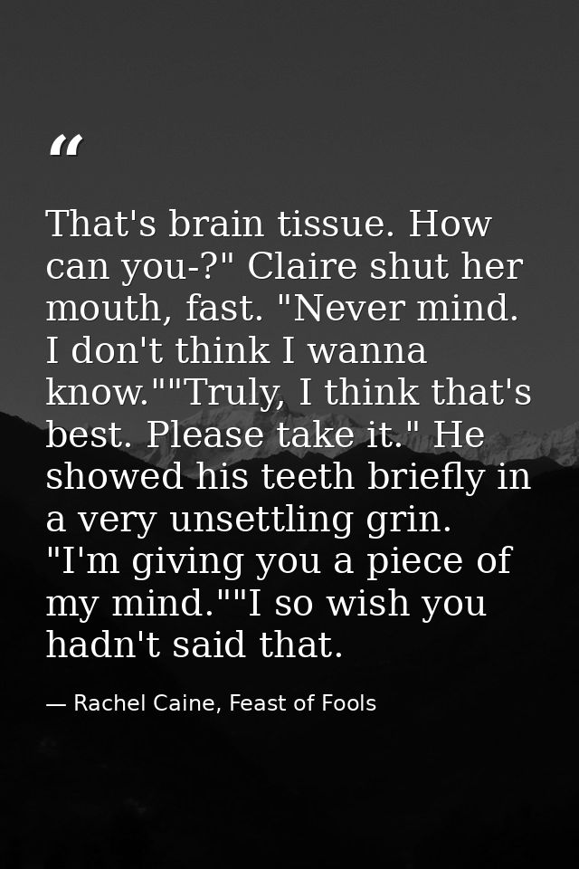 That's brain tissue. How can you-?" Claire shut her mouth, fast. "Never mind. I don't think I wanna know.""Truly, I thin — Rachel Caine, Feast of Fools