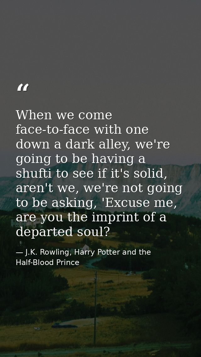 When we come face-to-face with one down a dark alley, we're going to be having a shufti to see if it's solid, aren't we, — J.K. Rowling, Harry Potter and the Half-Blood Prince