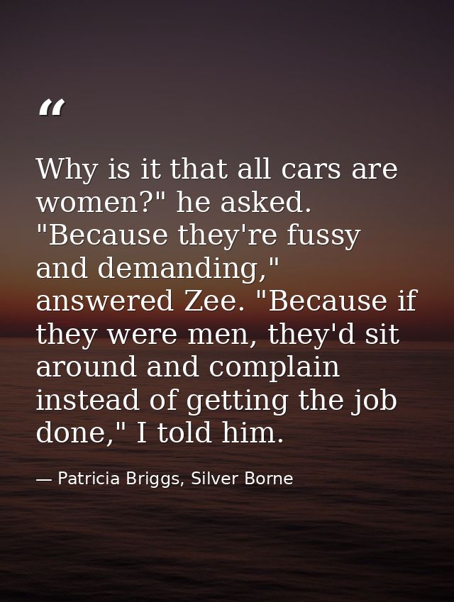 Why is it that all cars are women?" he asked. "Because they're fussy and demanding," answered Zee. "Because if they were — Patricia Briggs, Silver Borne