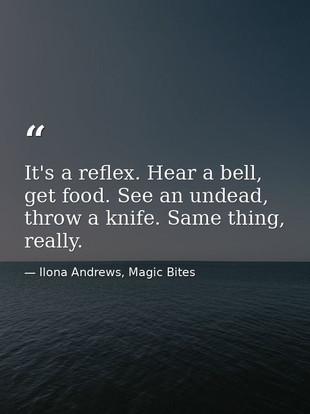 It's a reflex. Hear a bell, get food. See an undead, throw a knife. Same thing, really. — Ilona Andrews, Magic Bites