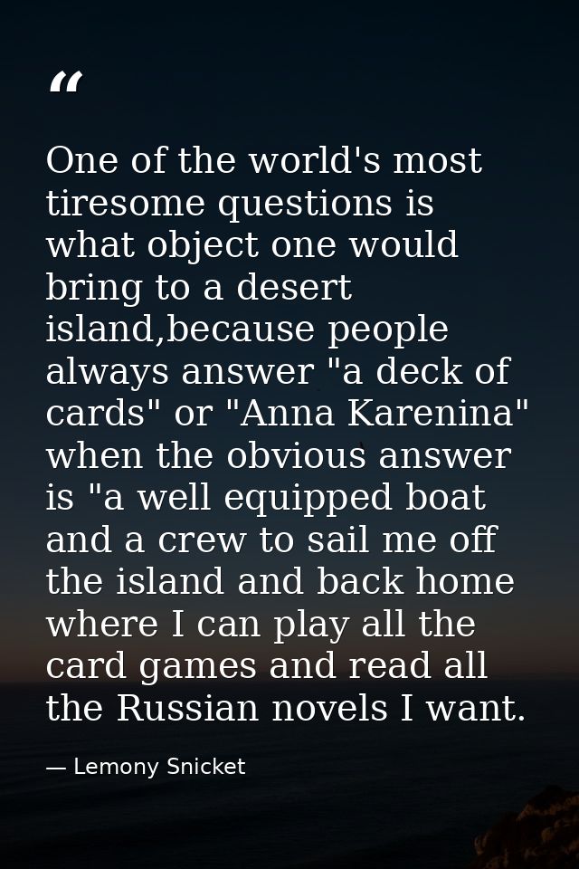 One of the world's most tiresome questions is what object one would bring to a desert island,because people always answe — Lemony Snicket