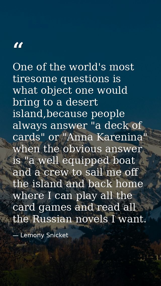 One of the world's most tiresome questions is what object one would bring to a desert island,because people always answe — Lemony Snicket