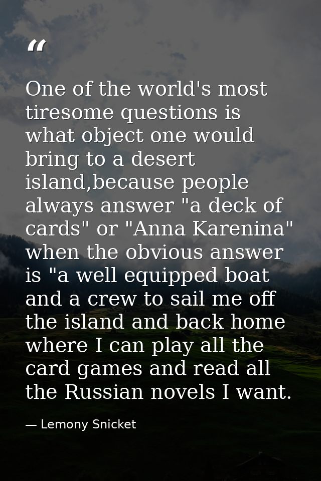 One of the world's most tiresome questions is what object one would bring to a desert island,because people always answe — Lemony Snicket