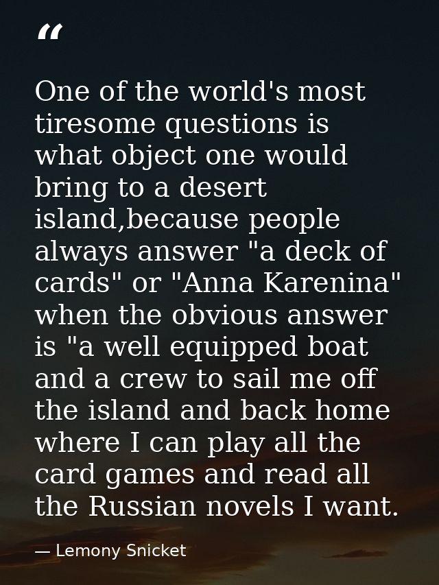 One of the world's most tiresome questions is what object one would bring to a desert island,because people always answe — Lemony Snicket