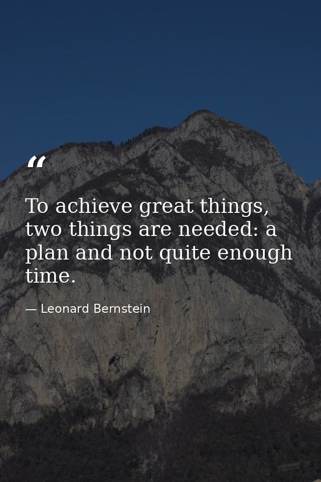 To achieve great things, two things are needed: a plan and not quite enough time. — Leonard Bernstein