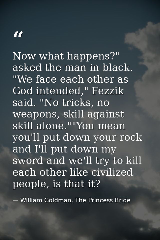 Now what happens?" asked the man in black. "We face each other as God intended," Fezzik said. "No tricks, no weapons, sk — William Goldman, The Princess Bride