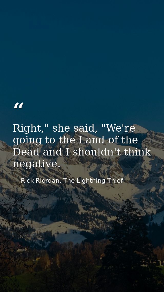 Right," she said, "We're going to the Land of the Dead and I shouldn't think negative. — Rick Riordan, The Lightning Thief