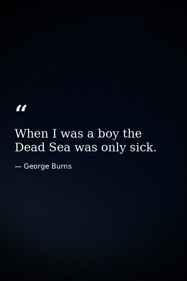 When I was a boy the Dead Sea was only sick. — George Burns