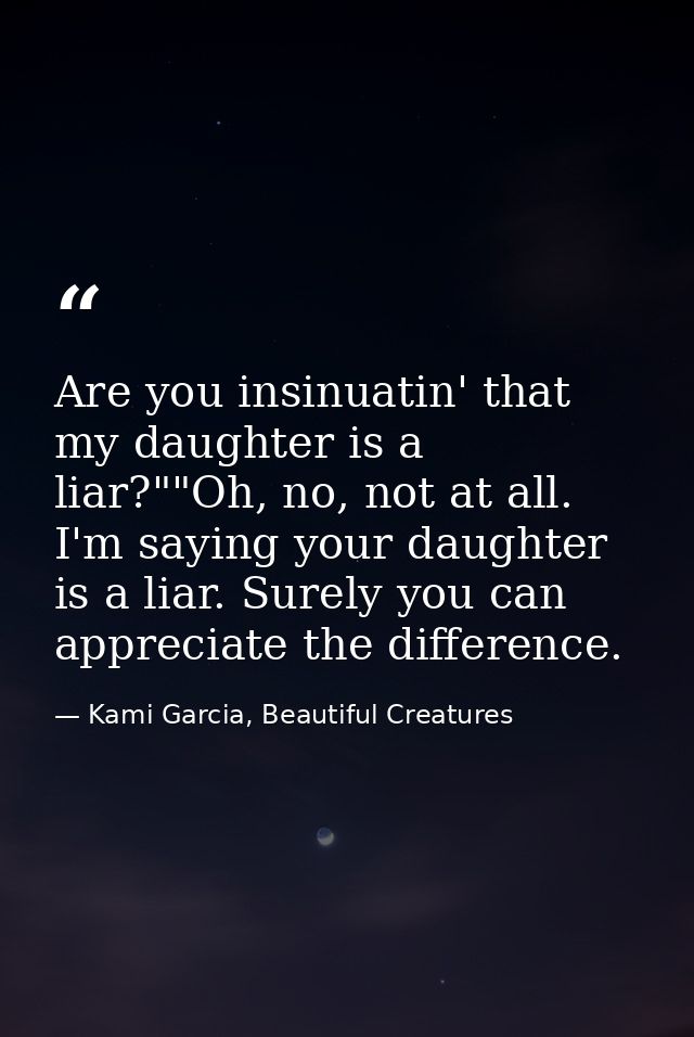 Are you insinuatin' that my daughter is a liar?""Oh, no, not at all. I'm saying your daughter is a liar. Surely you can  — Kami Garcia, Beautiful Creatures