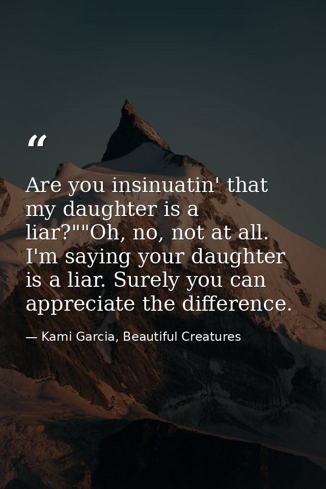 Are you insinuatin' that my daughter is a liar?""Oh, no, not at all. I'm saying your daughter is a liar. Surely you can  — Kami Garcia, Beautiful Creatures