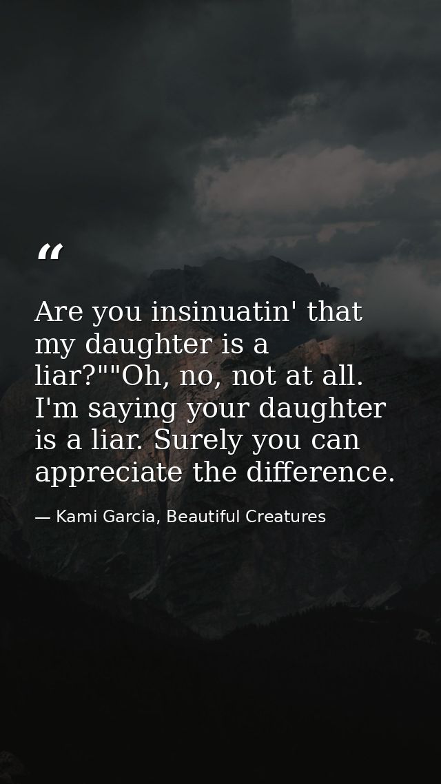 Are you insinuatin' that my daughter is a liar?""Oh, no, not at all. I'm saying your daughter is a liar. Surely you can  — Kami Garcia, Beautiful Creatures