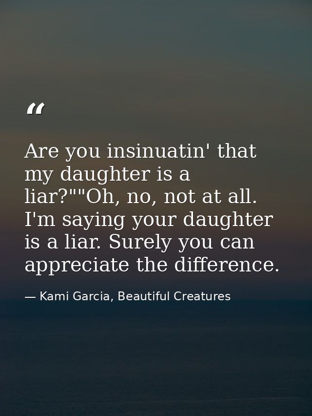 Are you insinuatin' that my daughter is a liar?""Oh, no, not at all. I'm saying your daughter is a liar. Surely you can  — Kami Garcia, Beautiful Creatures