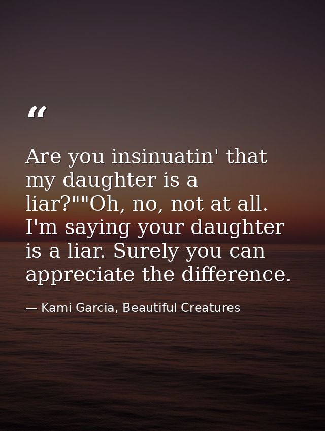 Are you insinuatin' that my daughter is a liar?""Oh, no, not at all. I'm saying your daughter is a liar. Surely you can  — Kami Garcia, Beautiful Creatures
