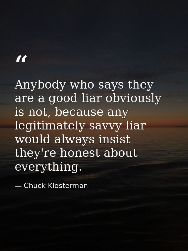 Anybody who says they are a good liar obviously is not, because any legitimately savvy liar would always insist they're  — Chuck Klosterman