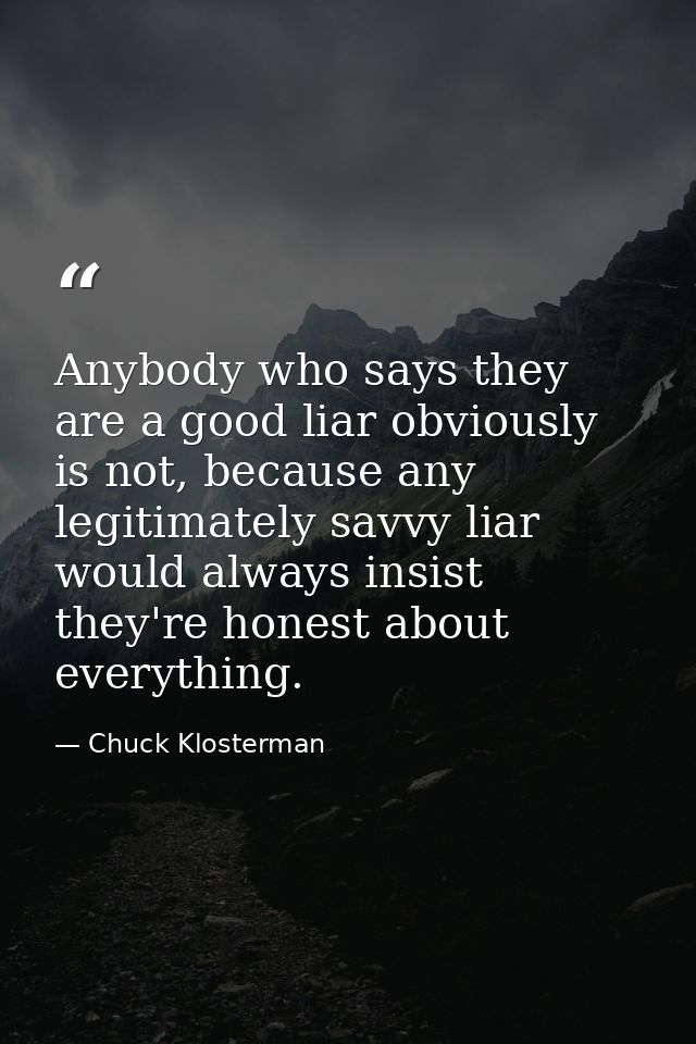 Anybody who says they are a good liar obviously is not, because any legitimately savvy liar would always insist they're  — Chuck Klosterman