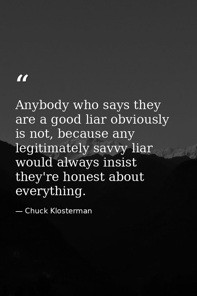 Anybody who says they are a good liar obviously is not, because any legitimately savvy liar would always insist they're  — Chuck Klosterman