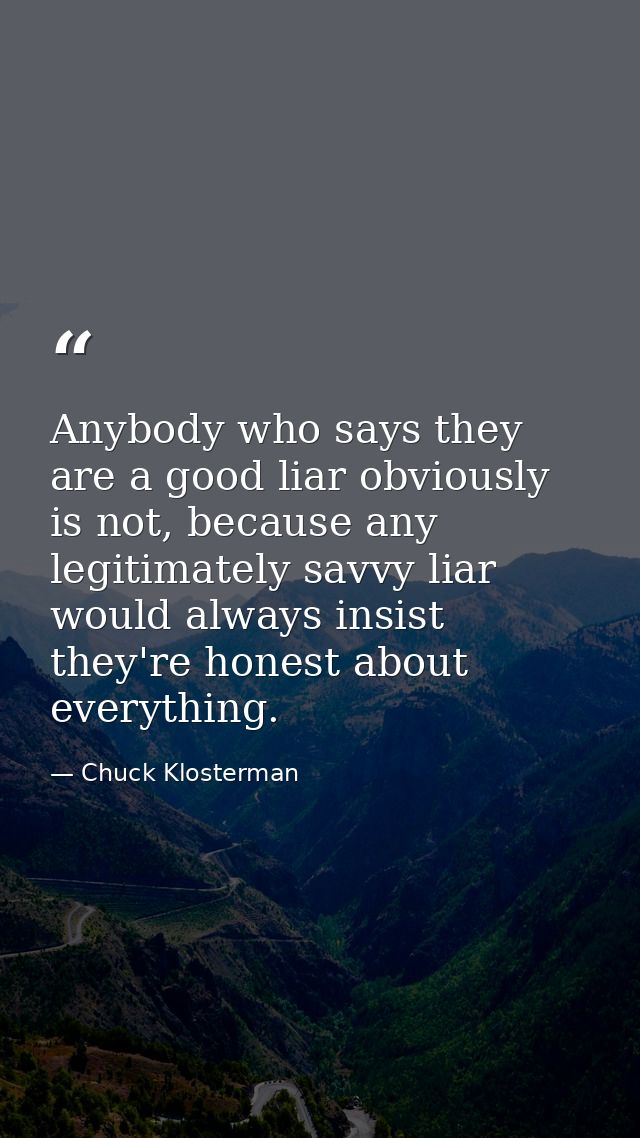 Anybody who says they are a good liar obviously is not, because any legitimately savvy liar would always insist they're  — Chuck Klosterman