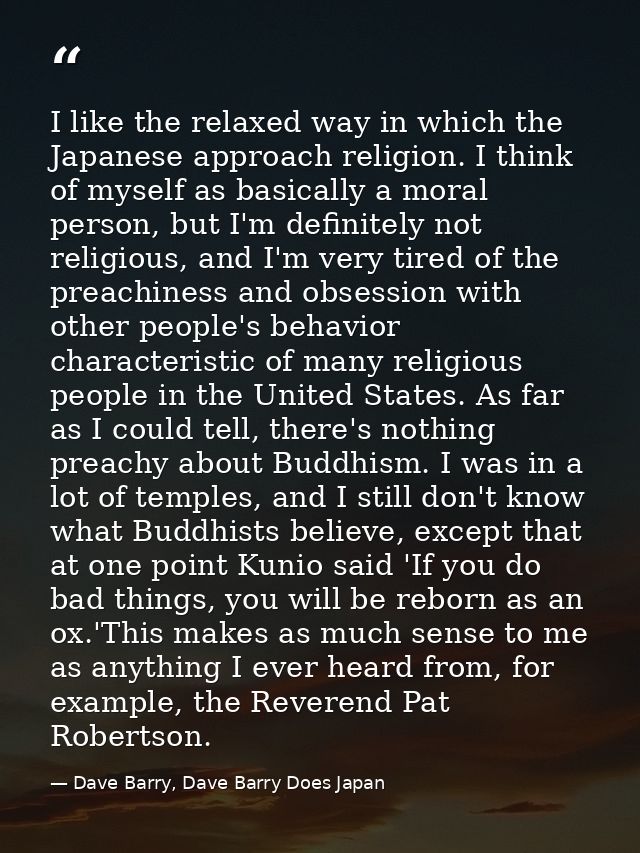 I like the relaxed way in which the Japanese approach religion. I think of myself as basically a moral person, but I'm d — Dave Barry, Dave Barry Does Japan