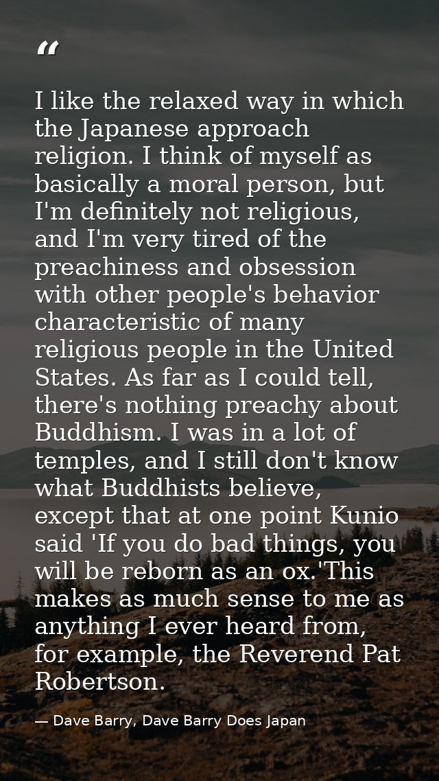 I like the relaxed way in which the Japanese approach religion. I think of myself as basically a moral person, but I'm d — Dave Barry, Dave Barry Does Japan