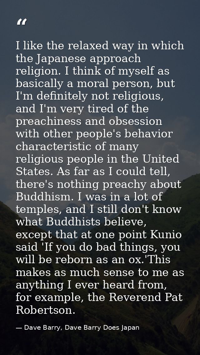 I like the relaxed way in which the Japanese approach religion. I think of myself as basically a moral person, but I'm d — Dave Barry, Dave Barry Does Japan