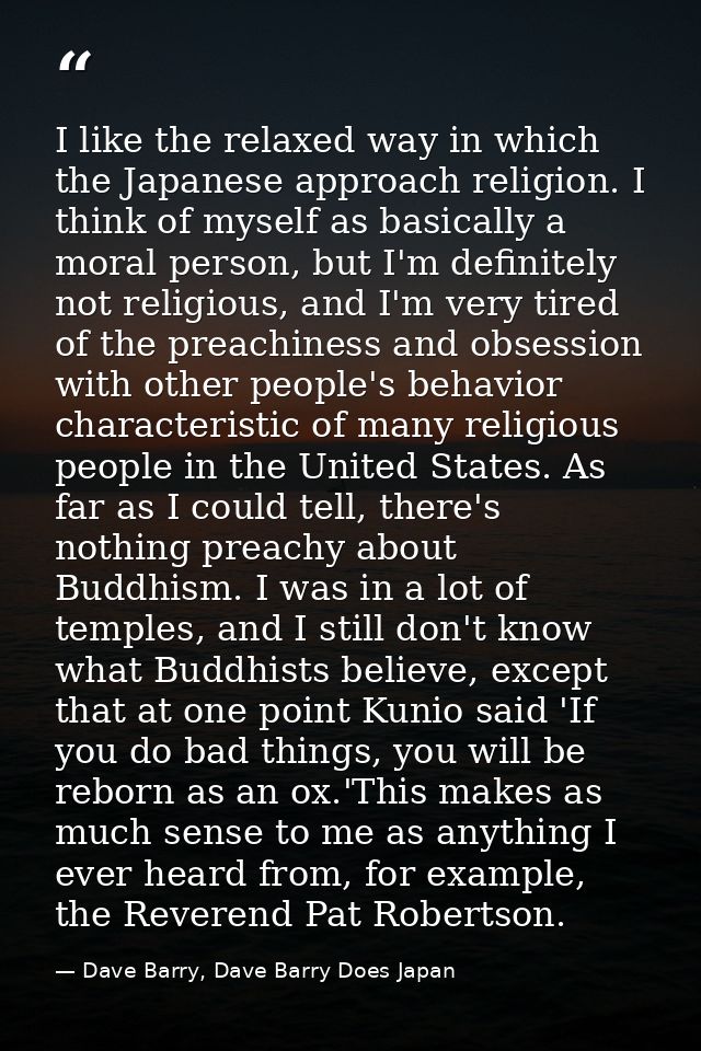 I like the relaxed way in which the Japanese approach religion. I think of myself as basically a moral person, but I'm d — Dave Barry, Dave Barry Does Japan