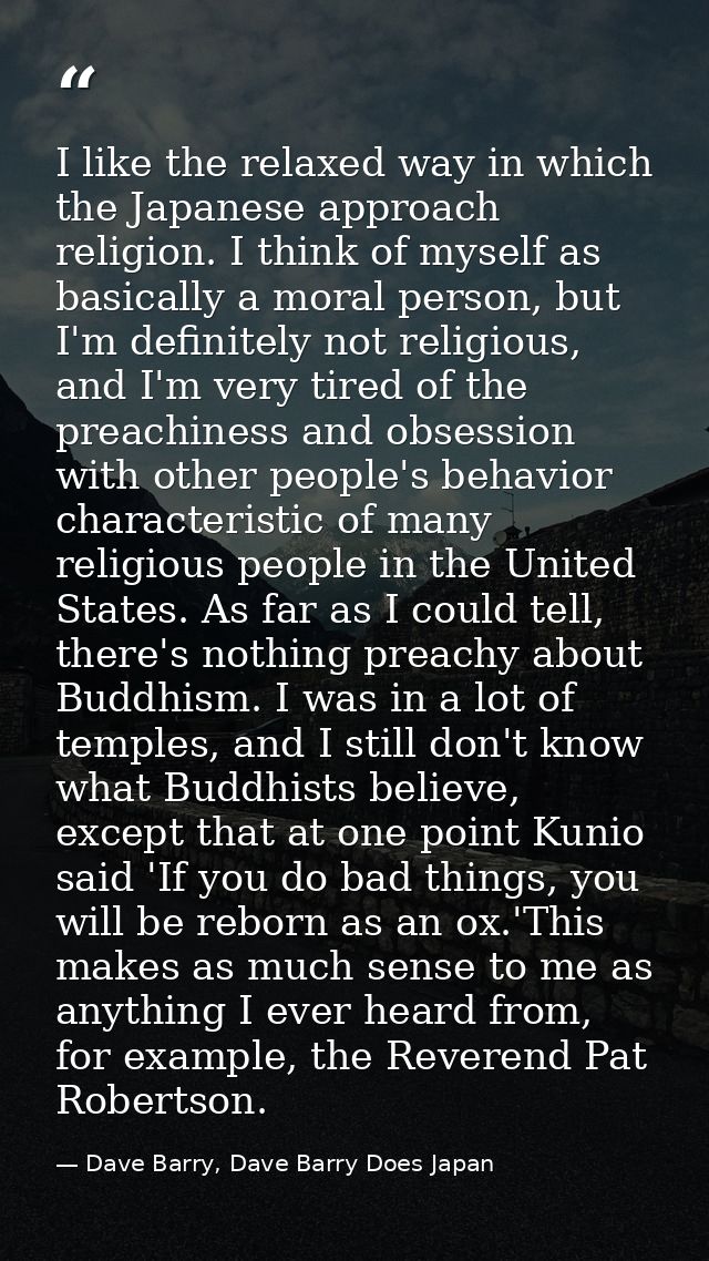 I like the relaxed way in which the Japanese approach religion. I think of myself as basically a moral person, but I'm d — Dave Barry, Dave Barry Does Japan