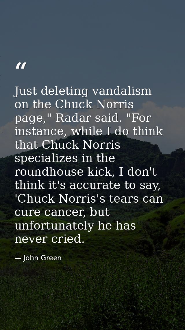 Just deleting vandalism on the Chuck Norris page," Radar said. "For instance, while I do think that Chuck Norris special — John Green