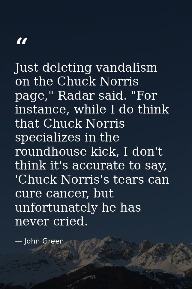Just deleting vandalism on the Chuck Norris page," Radar said. "For instance, while I do think that Chuck Norris special — John Green
