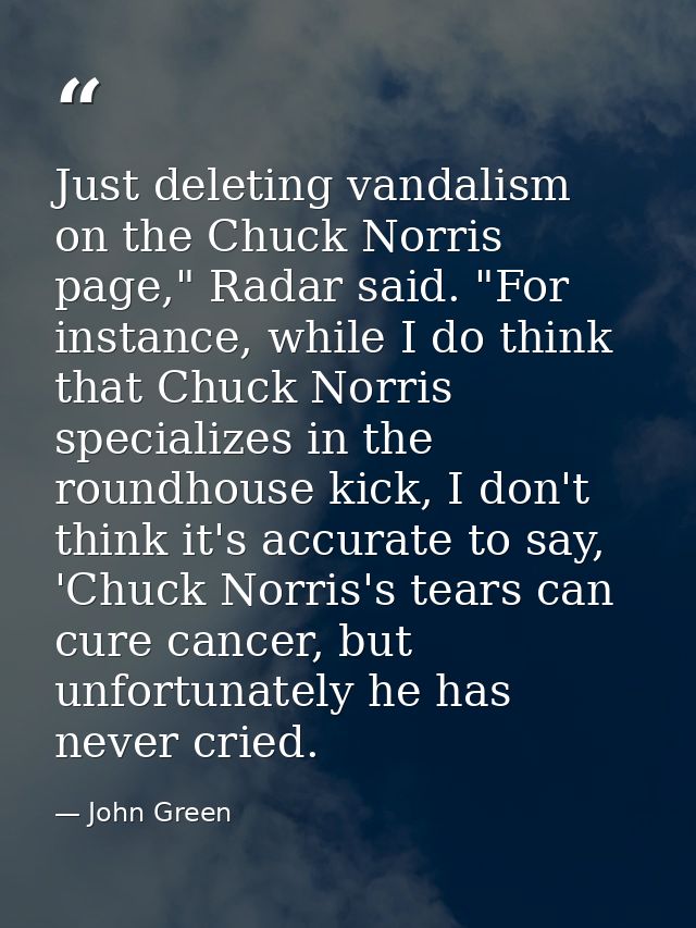 Just deleting vandalism on the Chuck Norris page," Radar said. "For instance, while I do think that Chuck Norris special — John Green