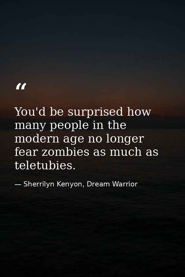 You'd be surprised how many people in the modern age no longer fear zombies as much as teletubies. — Sherrilyn Kenyon, Dream Warrior