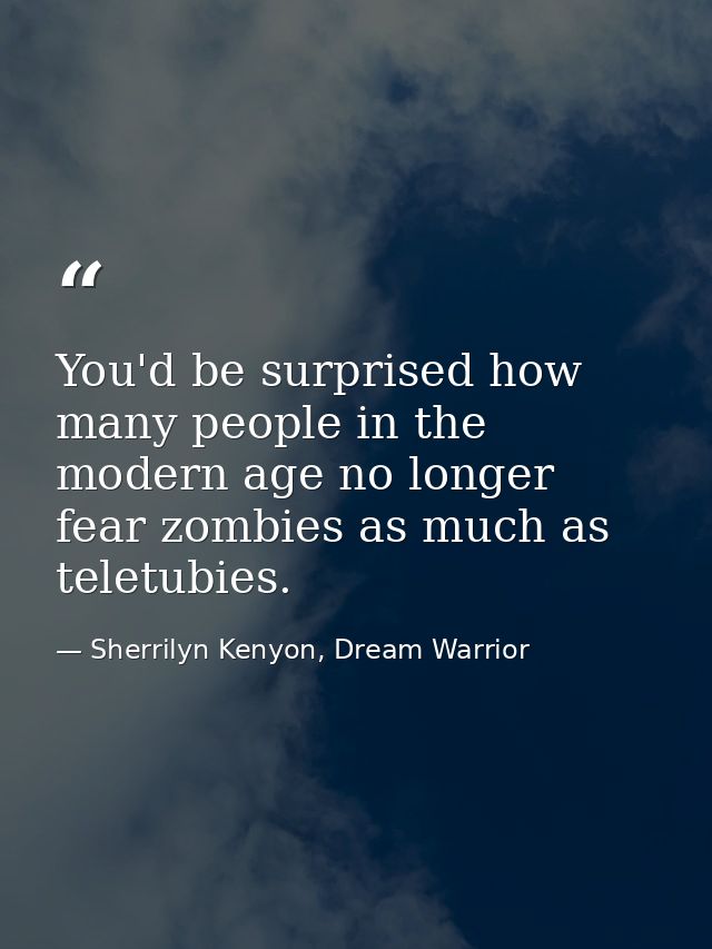 You'd be surprised how many people in the modern age no longer fear zombies as much as teletubies. — Sherrilyn Kenyon, Dream Warrior