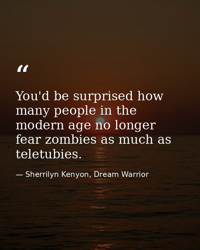 You'd be surprised how many people in the modern age no longer fear zombies as much as teletubies. — Sherrilyn Kenyon, Dream Warrior