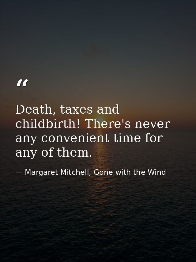 Death, taxes and childbirth! There's never any convenient time for any of them. — Margaret Mitchell, Gone with the Wind