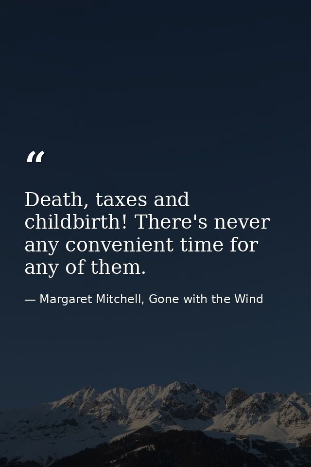 Death, taxes and childbirth! There's never any convenient time for any of them. — Margaret Mitchell, Gone with the Wind