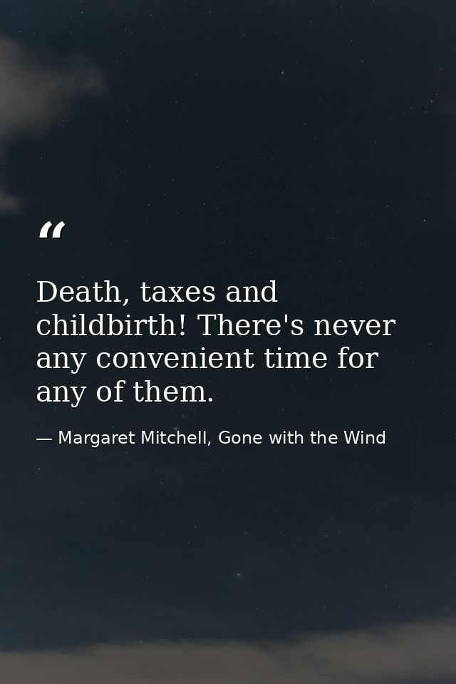 Death, taxes and childbirth! There's never any convenient time for any of them. — Margaret Mitchell, Gone with the Wind