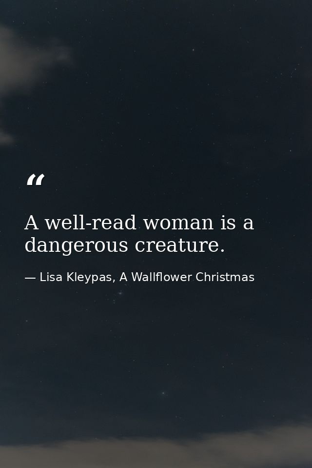 A well-read woman is a dangerous creature. — Lisa Kleypas, A Wallflower Christmas