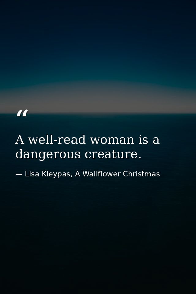 A well-read woman is a dangerous creature. — Lisa Kleypas, A Wallflower Christmas
