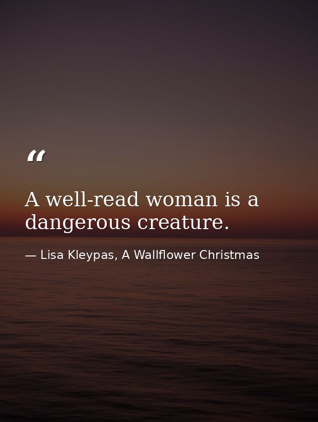 A well-read woman is a dangerous creature. — Lisa Kleypas, A Wallflower Christmas